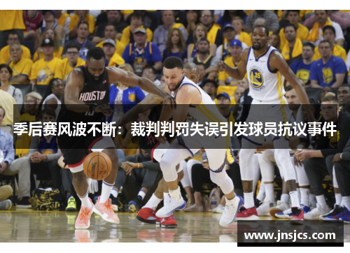 季后赛风波不断：裁判判罚失误引发球员抗议事件