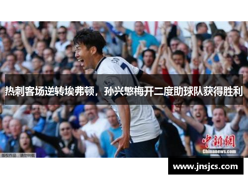 热刺客场逆转埃弗顿，孙兴慜梅开二度助球队获得胜利