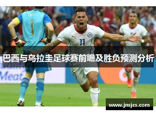 巴西与乌拉圭足球赛前瞻及胜负预测分析