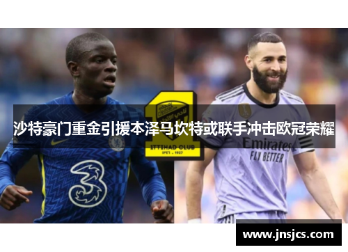 沙特豪门重金引援本泽马坎特或联手冲击欧冠荣耀