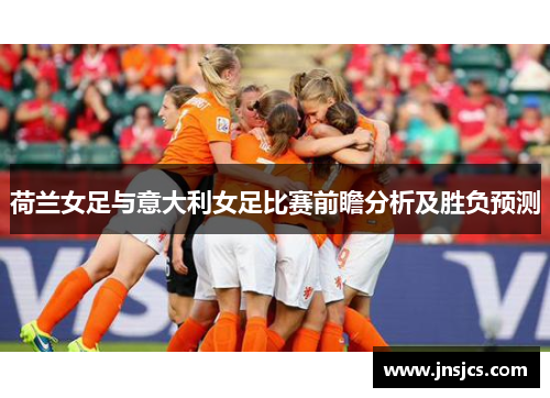 荷兰女足与意大利女足比赛前瞻分析及胜负预测