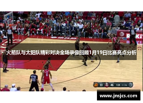 火箭队与太阳队精彩对决全场录像回顾1月19日比赛亮点分析