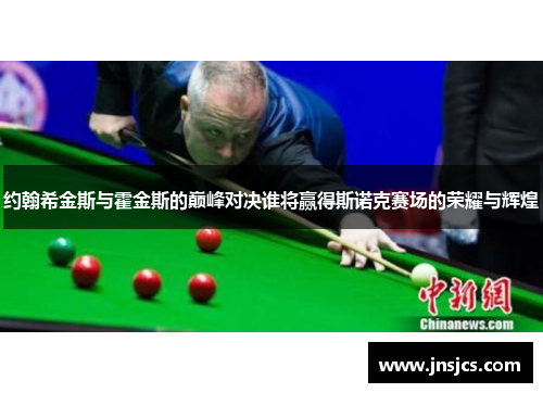 约翰希金斯与霍金斯的巅峰对决谁将赢得斯诺克赛场的荣耀与辉煌