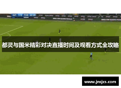 都灵与国米精彩对决直播时间及观看方式全攻略